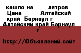 кашпо на 15-20 литров › Цена ­ 300 - Алтайский край, Барнаул г.  »    . Алтайский край,Барнаул г.